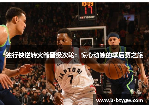 独行侠逆转火箭晋级次轮：惊心动魄的季后赛之旅