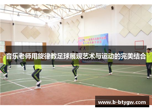 音乐老师用旋律教足球展现艺术与运动的完美结合
