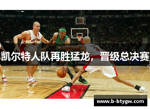 凯尔特人队再胜猛龙，晋级总决赛