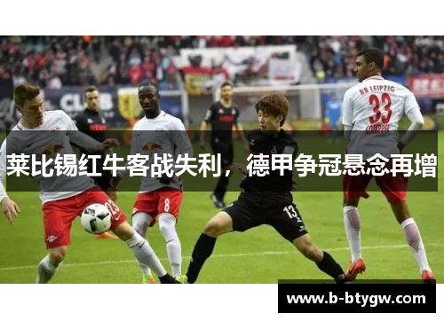 莱比锡红牛客战失利，德甲争冠悬念再增