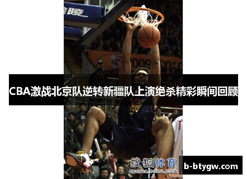 CBA激战北京队逆转新疆队上演绝杀精彩瞬间回顾