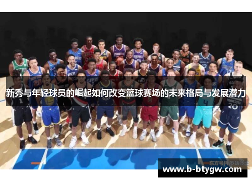 新秀与年轻球员的崛起如何改变篮球赛场的未来格局与发展潜力