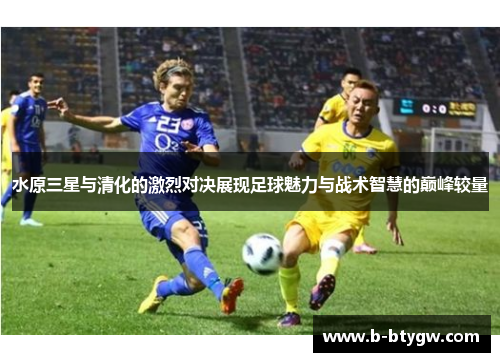 水原三星与清化的激烈对决展现足球魅力与战术智慧的巅峰较量