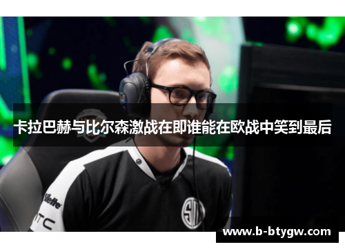 卡拉巴赫与比尔森激战在即谁能在欧战中笑到最后