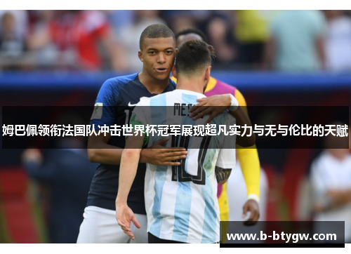 姆巴佩领衔法国队冲击世界杯冠军展现超凡实力与无与伦比的天赋