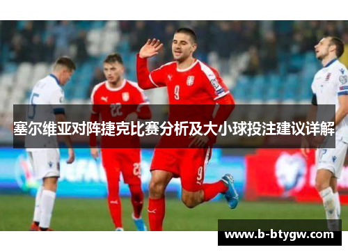 塞尔维亚对阵捷克比赛分析及大小球投注建议详解