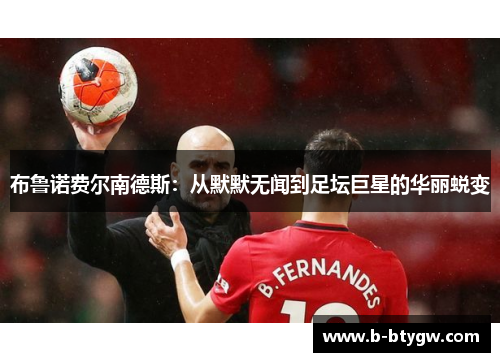 布鲁诺费尔南德斯：从默默无闻到足坛巨星的华丽蜕变